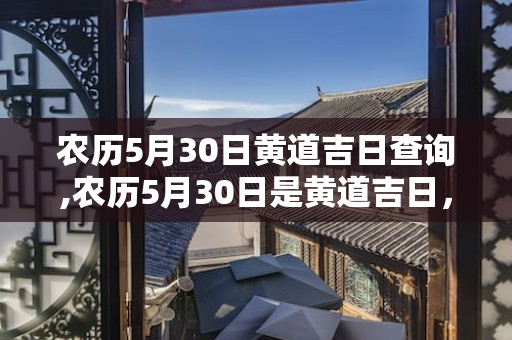 农历5月30日黄道吉日查询 , 农历5月30日是黄道吉日 第1张