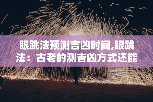 眼跳法预测吉凶时间,眼跳法：古老的测吉凶方式还能预测吉凶时间吗？ 第1张