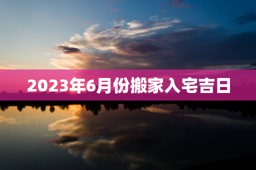 2024年6月份搬家入宅吉日 第1张