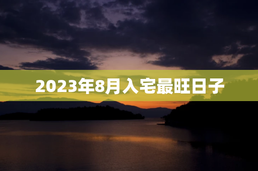 2024年8月入宅最旺日子 第1张